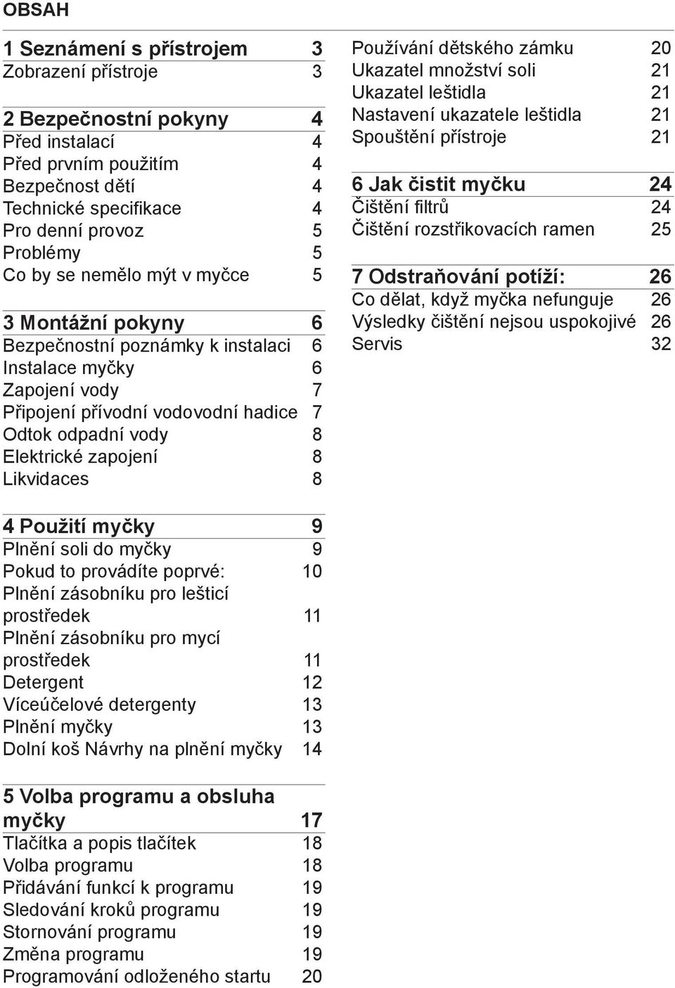 Likvidaces 8 Používání dětského zámku 20 Ukazatel množství soli 21 Ukazatel leštidla 21 Nastavení ukazatele leštidla 21 Spouštění přístroje 21 6 Jak čistit myčku 24 Čištění filtrů 24 Čištění