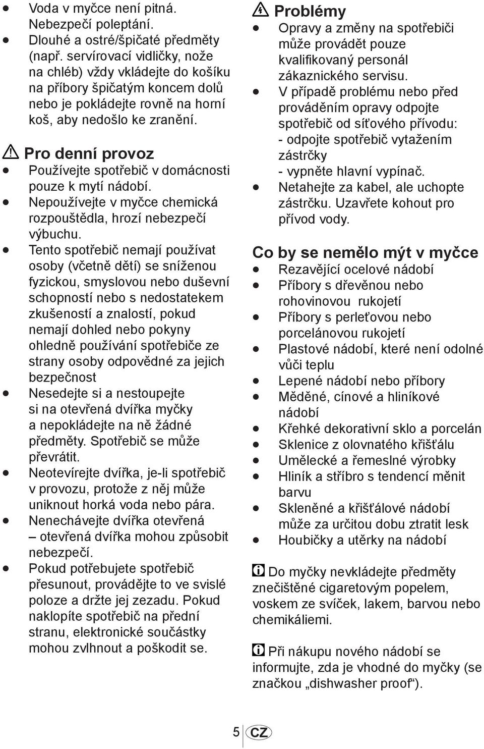 Pro denní provoz Používejte spotřebič v domácnosti pouze k mytí nádobí. Nepoužívejte v myčce chemická rozpouštědla, hrozí nebezpečí výbuchu.