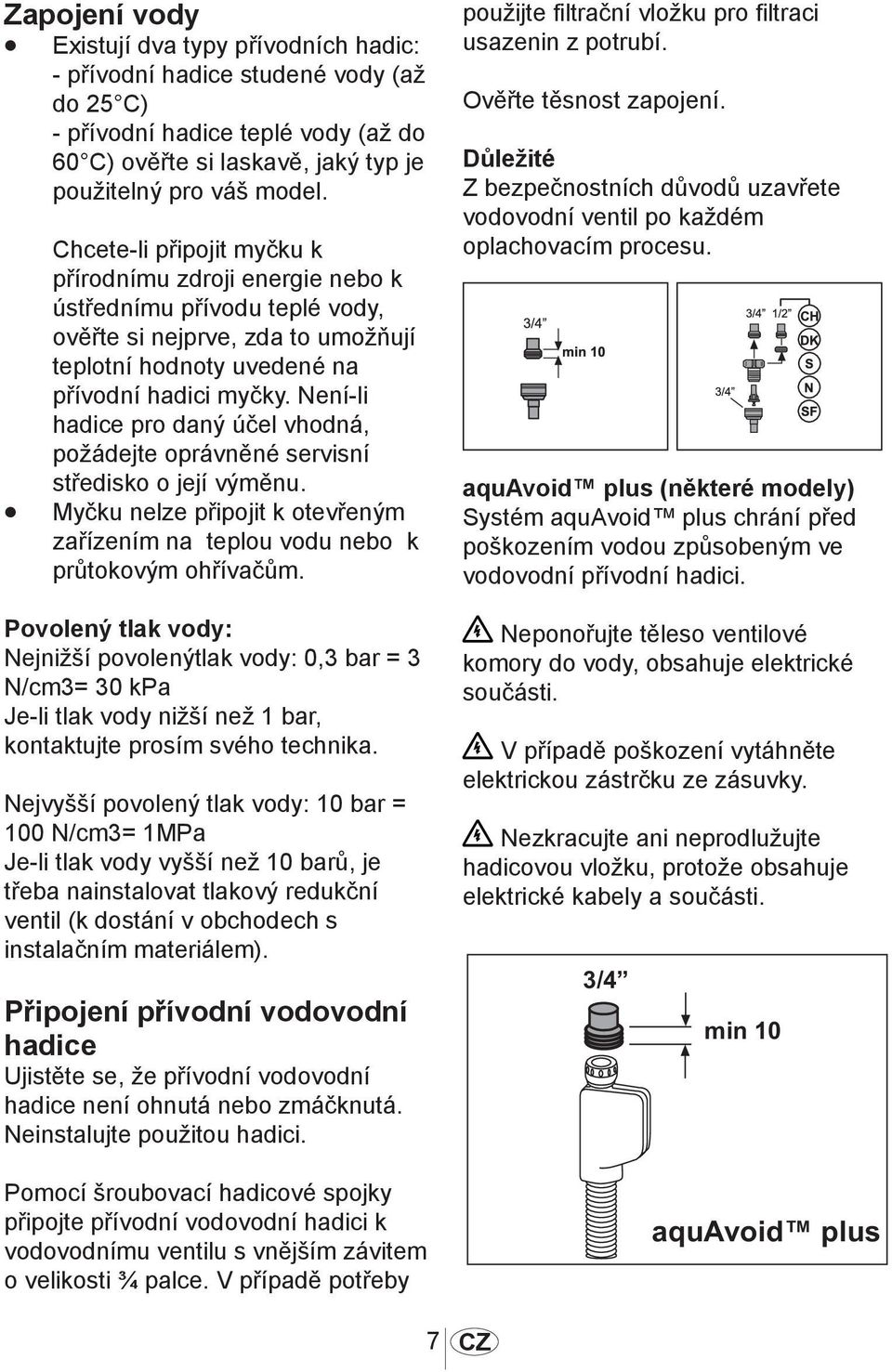 Není-li hadice pro daný účel vhodná, požádejte oprávněné servisní středisko o její výměnu. Myčku nelze připojit k otevřeným zařízením na teplou vodu nebo k průtokovým ohřívačům.