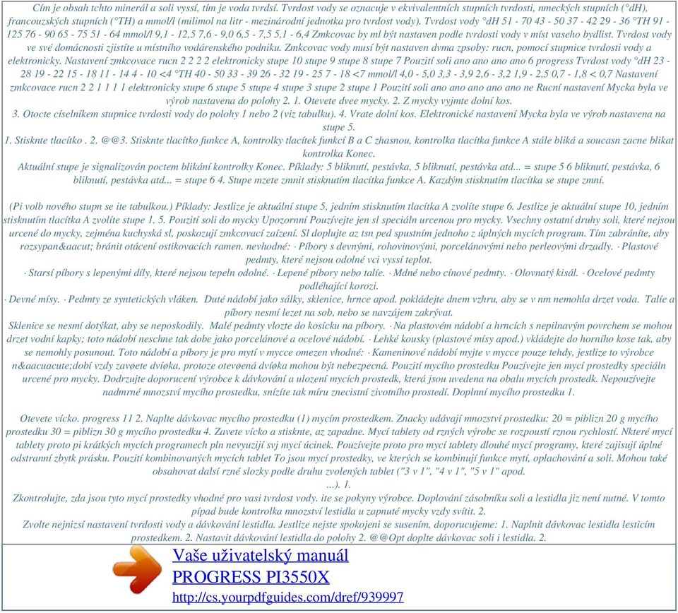 Tvrdost vody dh 51-70 43-50 37-42 29-36 TH 91-125 76-90 65-75 51-64 mmol/l 9,1-12,5 7,6-9,0 6,5-7,5 5,1-6,4 Zmkcovac by ml být nastaven podle tvrdosti vody v míst vaseho bydlist.