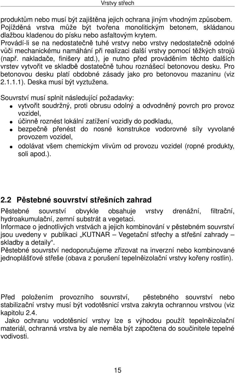 Provádíli se na nedostatečně tuhé vrstvy nebo vrstvy nedostatečně odolné vůči mechanickému namáhání při realizaci další vrstvy pomocí těžkých strojů (např. nakladače, finišery atd.