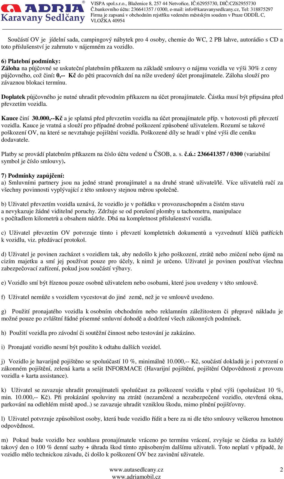 účet pronajímatele. Záloha slouží pro závaznou blokaci termínu. Doplatek půjčovného je nutné uhradit převodním příkazem na účet pronajímatele. Částka musí být připsána před převzetím vozidla.