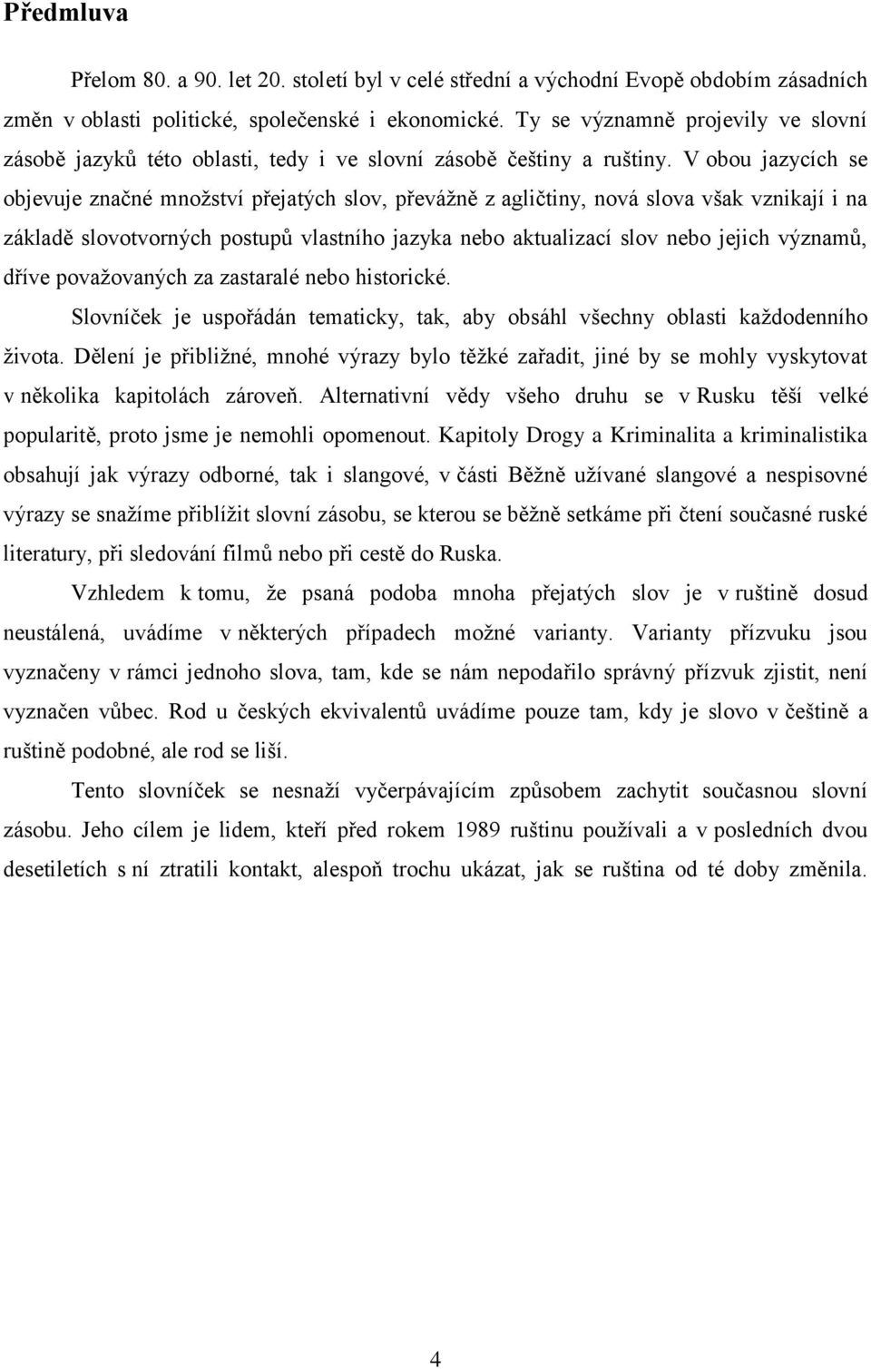 V obou jazycích se objevuje značné mnoţství přejatých slov, převáţně z agličtiny, nová slova však vznikají i na základě slovotvorných postupů vlastního jazyka nebo aktualizací slov nebo jejich