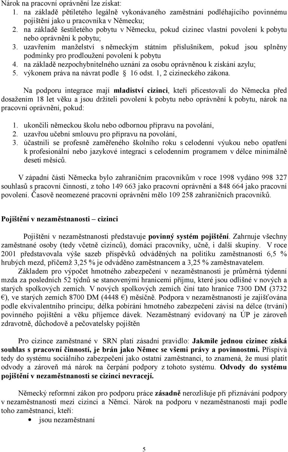 uzavřením manželství s německým státním příslušníkem, pokud jsou splněny podmínky pro prodloužení povolení k pobytu 4. na základě nezpochybnitelného uznání za osobu oprávněnou k získání azylu; 5.