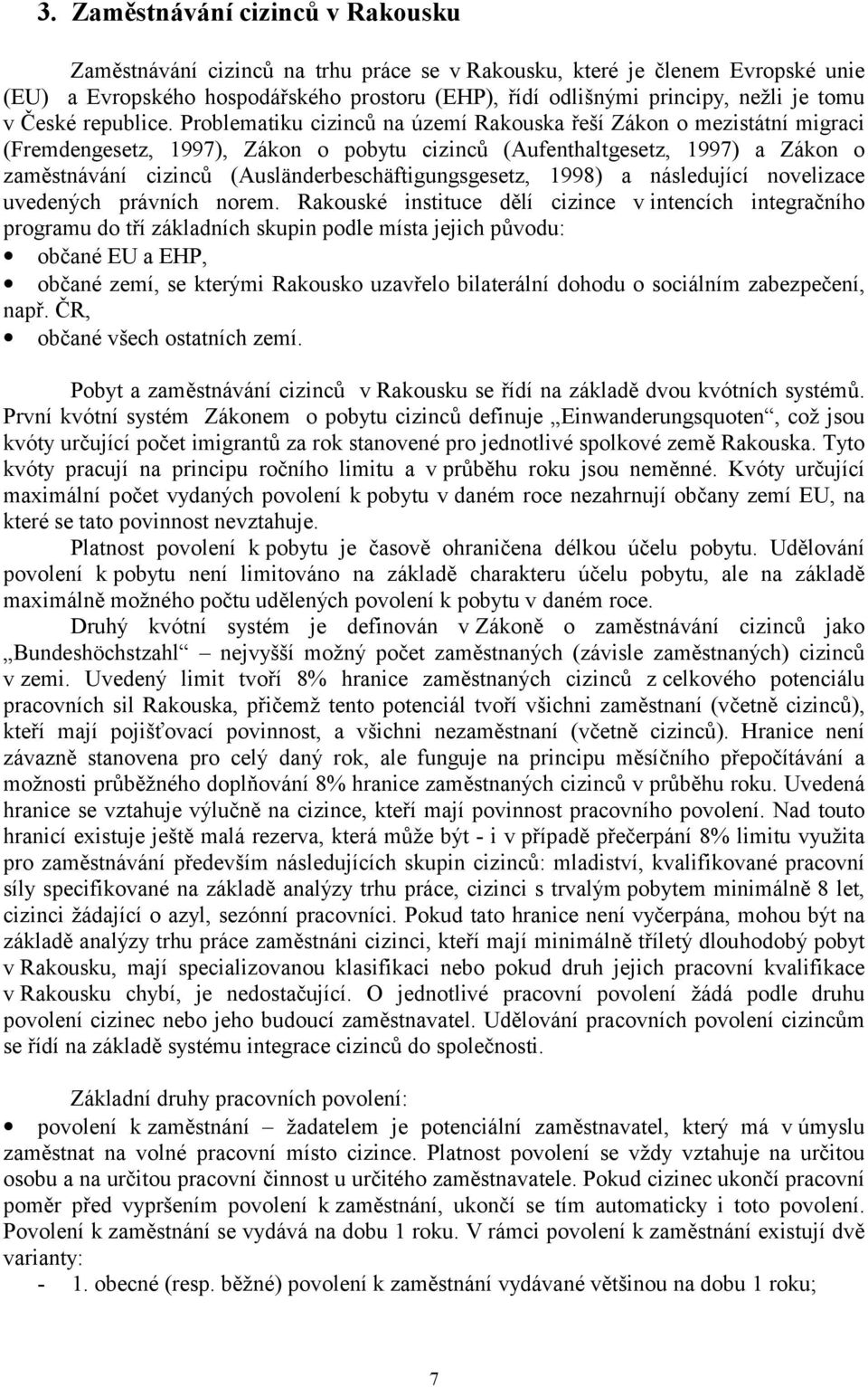 Problematiku cizinců na území Rakouska řeší Zákon o mezistátní migraci (Fremdengesetz, 1997), Zákon o pobytu cizinců (Aufenthaltgesetz, 1997) a Zákon o zaměstnávání cizinců