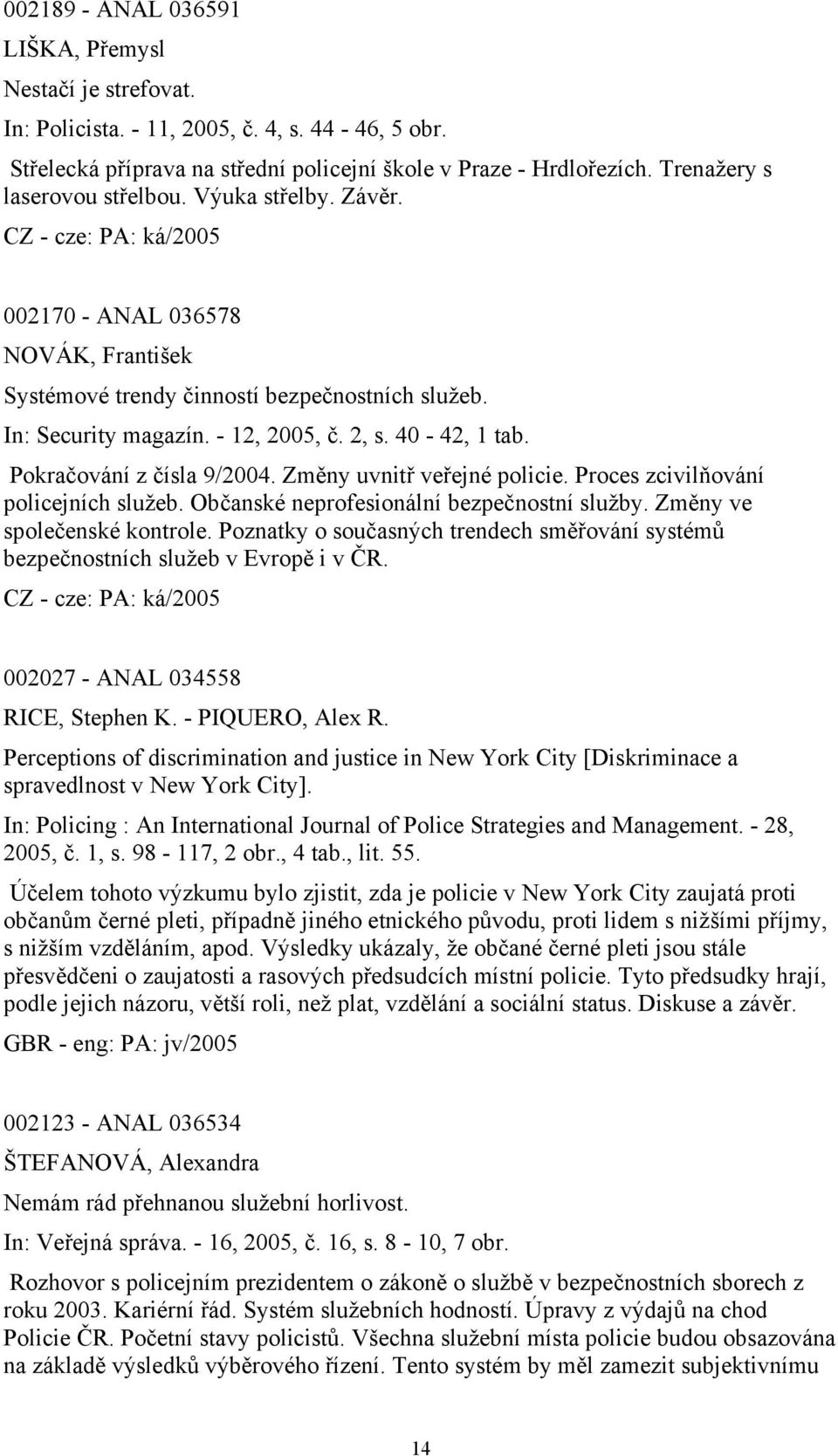 Pokračování z čísla 9/2004. Změny uvnitř veřejné policie. Proces zcivilňování policejních služeb. Občanské neprofesionální bezpečnostní služby. Změny ve společenské kontrole.