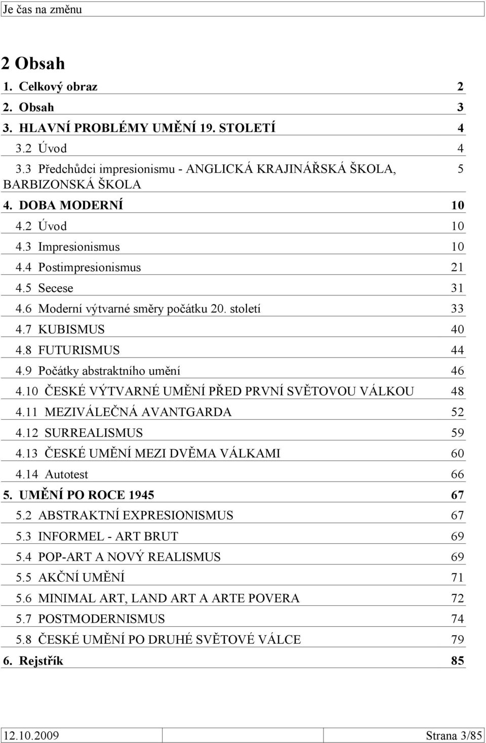 10 ČESKÉ VÝTVARNÉ UMĚNÍ PŘED PRVNÍ SVĚTOVOU VÁLKOU 48 4.11 MEZIVÁLEČNÁ AVANTGARDA 52 4.12 SURREALISMUS 59 4.13 ČESKÉ UMĚNÍ MEZI DVĚMA VÁLKAMI 60 4.14 Autotest 66 5. UMĚNÍ PO ROCE 1945 67 5.