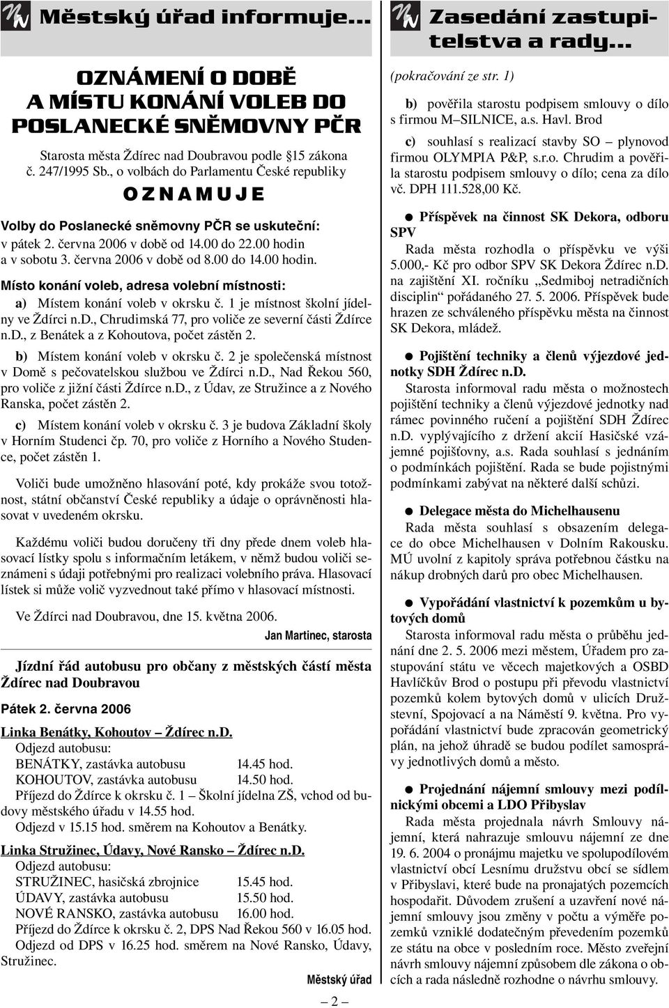 00 hodin. Místo konání voleb, adresa volební místnosti: a) Místem konání voleb v okrsku č. 1 je místnost školní jídelny ve Ždírci n.d., Chrudimská 77, pro voliče ze severní části Ždírce n.d., z Benátek a z Kohoutova, počet zástěn 2.