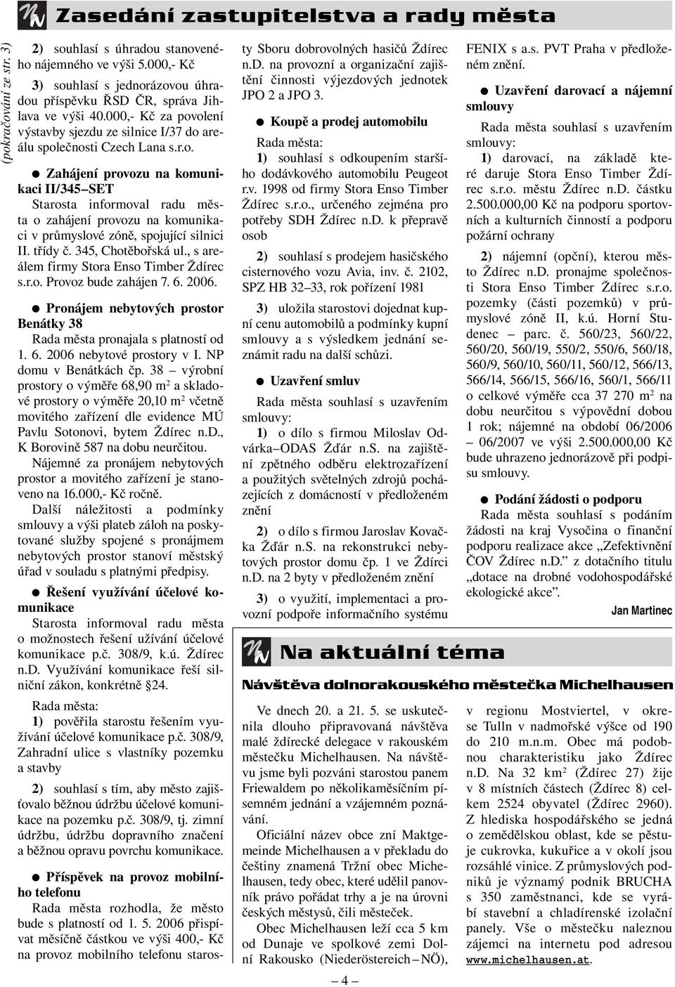 třídy č. 345, Chotěbořská ul., s areálem firmy Stora Enso Timber Ždírec s.r.o. Provoz bude zahájen 7. 6. 2006. Pronájem nebytových prostor Benátky 38 Rada města pronajala s platností od 1. 6. 2006 nebytové prostory v I.