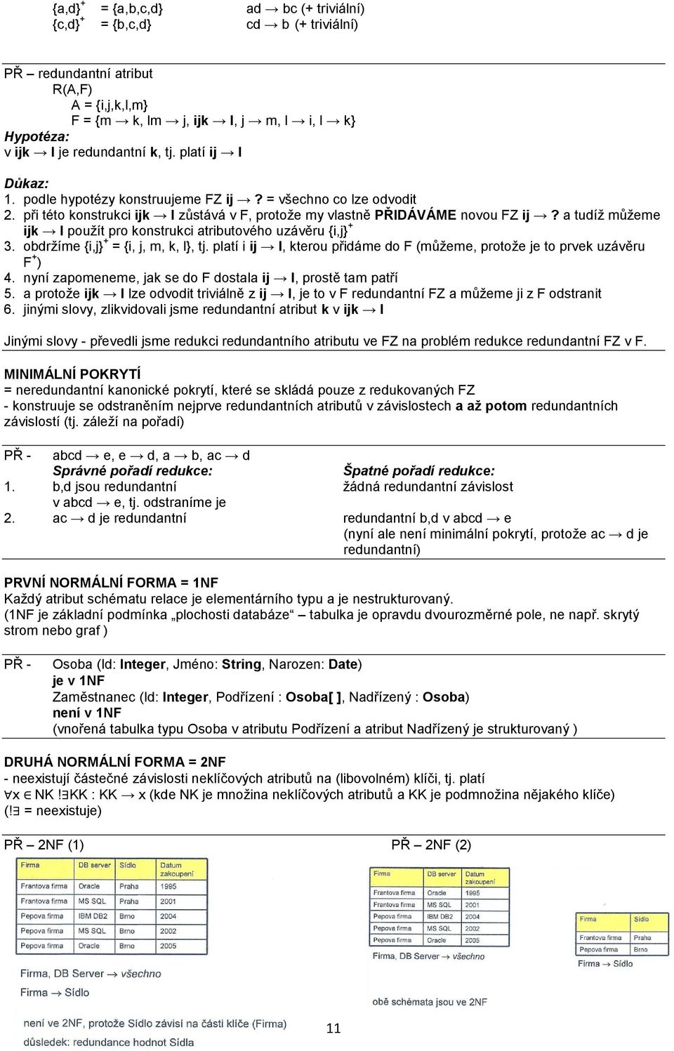 a tudíž můžeme ijk l použít pro konstrukci atributového uzávěru {i,j} + 3. obdržíme {i,j} + = {i, j, m, k, l}, tj. platí i ij l, kterou přidáme do F (můžeme, protože je to prvek uzávěru F + ) 4.