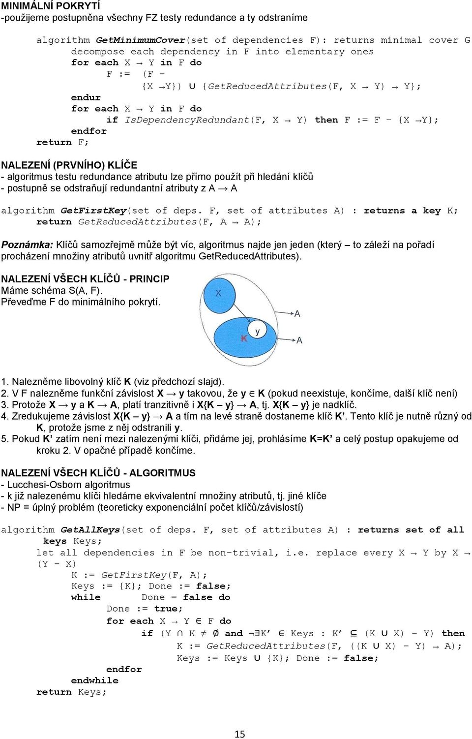 (PRVNÍHO) KLÍČE - algoritmus testu redundance atributu lze přímo použít při hledání klíčů - postupně se odstraňují redundantní atributy z A A algorithm GetFirstKey(set of deps.