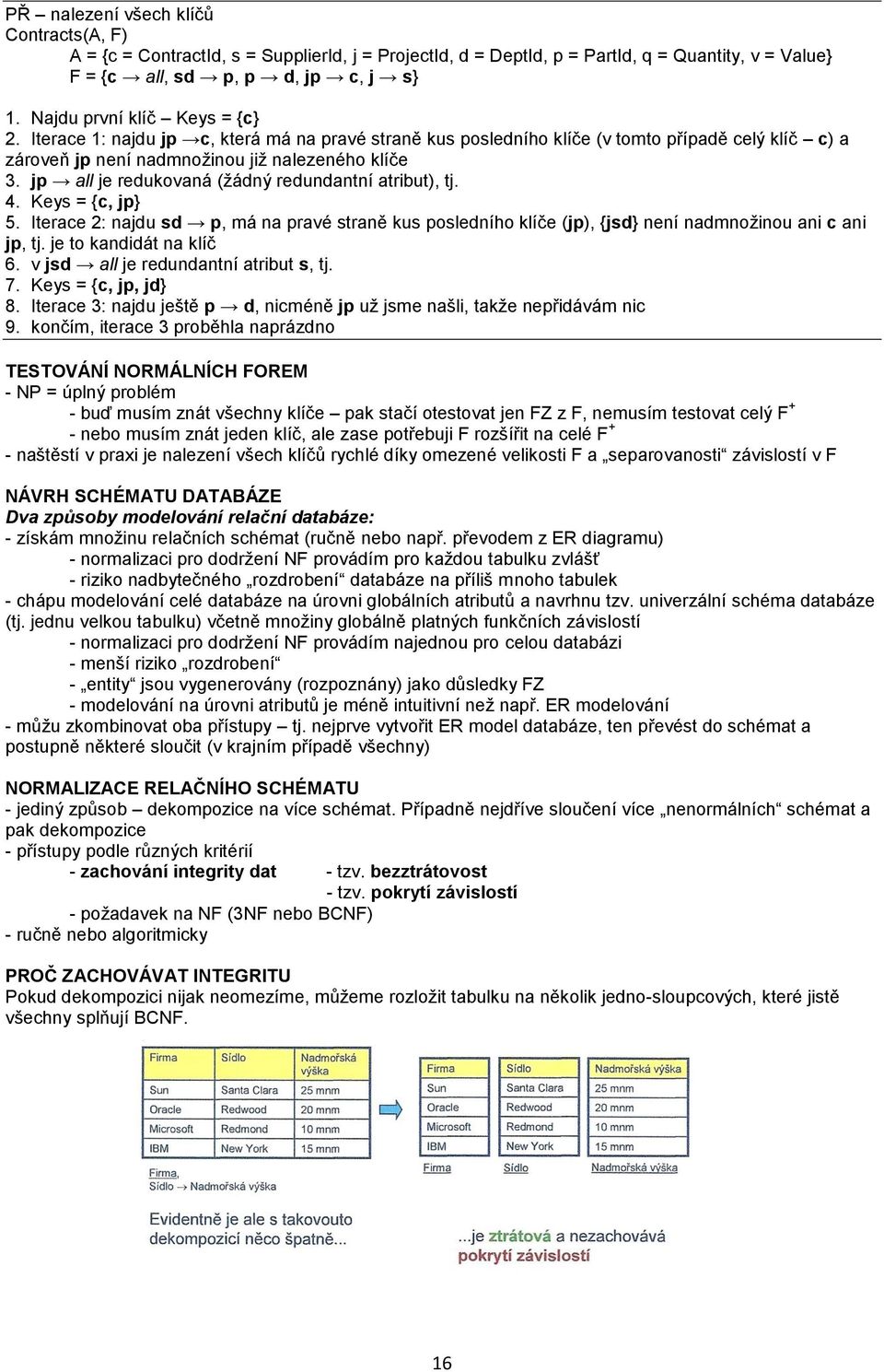 jp all je redukovaná (žádný redundantní atribut), tj. 4. Keys = {c, jp} 5. Iterace 2: najdu sd p, má na pravé straně kus posledního klíče (jp), {jsd} není nadmnožinou ani c ani jp, tj.