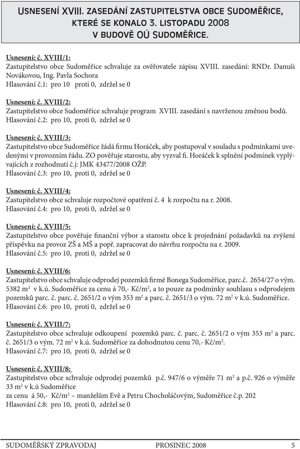 XVIII/2: Zastupitelstvo obce Sudoměřice schvaluje program XVIII. zasedání s navrženou změnou bodů. Hlasování č.2: pro 10, proti 0, zdržel se 0 Usnesení: č.