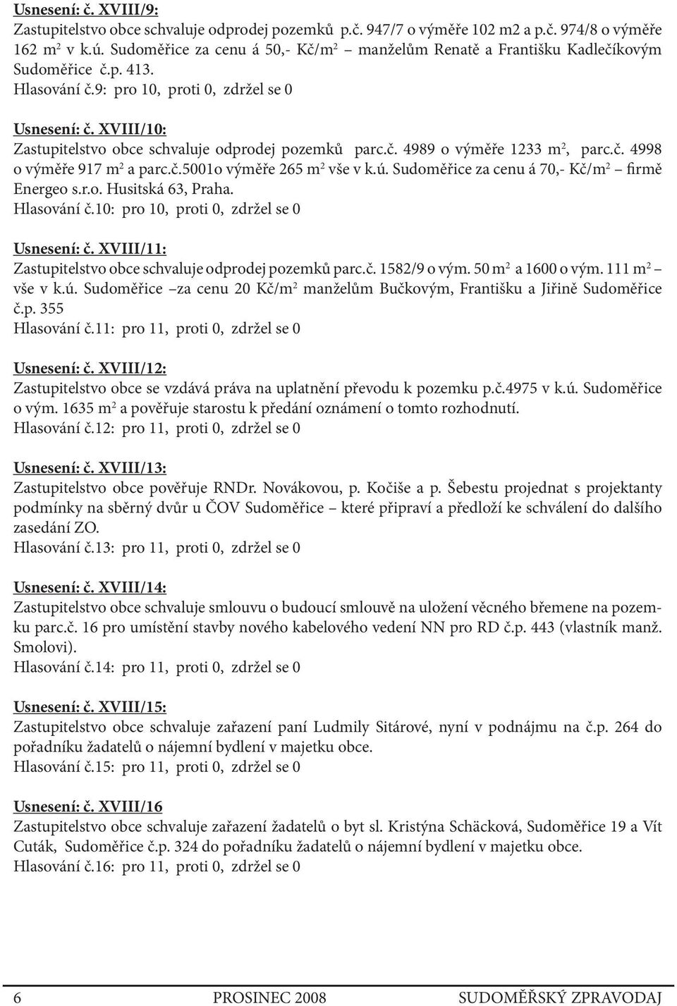 XVIII/10: Zastupitelstvo obce schvaluje odprodej pozemků parc.č. 4989 o výměře 1233 m 2, parc.č. 4998 o výměře 917 m 2 a parc.č.5001o výměře 265 m 2 vše v k.ú.