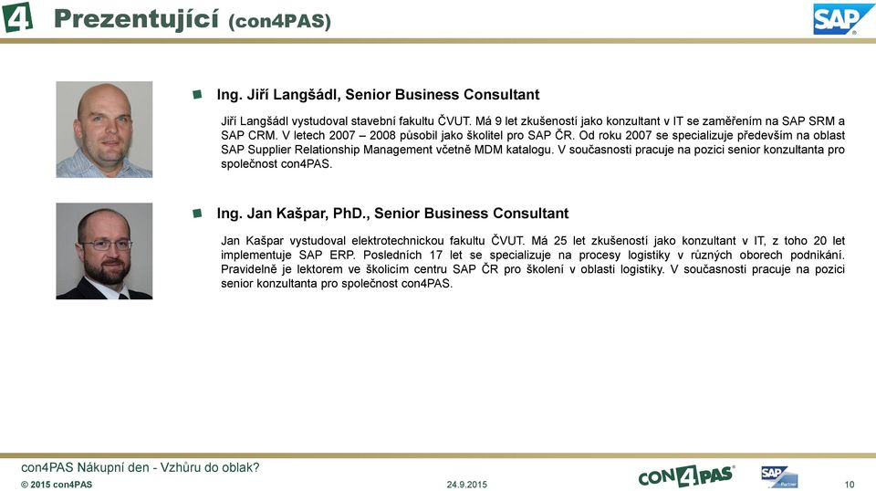 V současnosti pracuje na pozici senior konzultanta pro společnost con4pas. Ing. Jan Kašpar, PhD., Senior Business Consultant Jan Kašpar vystudoval elektrotechnickou fakultu ČVUT.