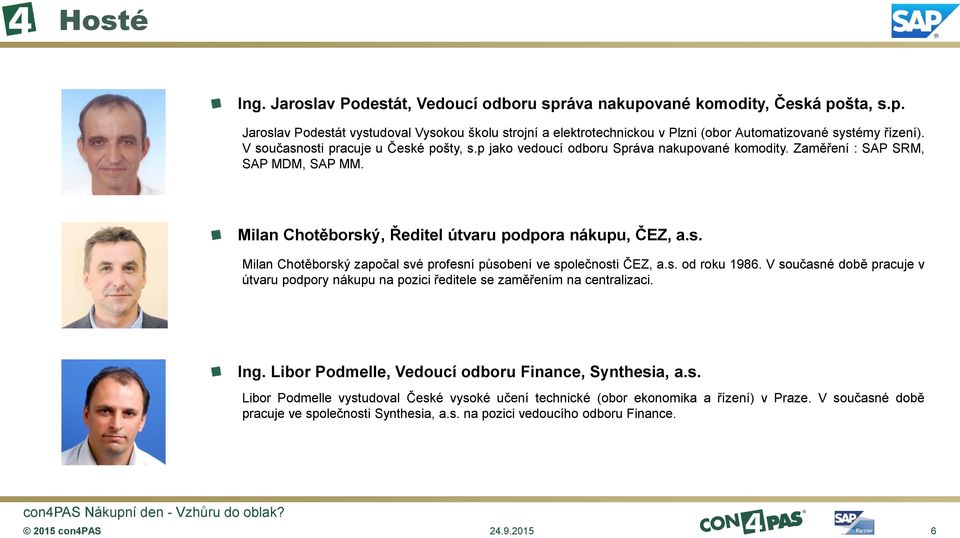 s. od roku 1986. V současné době pracuje v útvaru podpory nákupu na pozici ředitele se zaměřením na centralizaci. Ing. Libor Podmelle, Vedoucí odboru Finance, Synthesia, a.s. Libor Podmelle vystudoval České vysoké učení technické (obor ekonomika a řízení) v Praze.