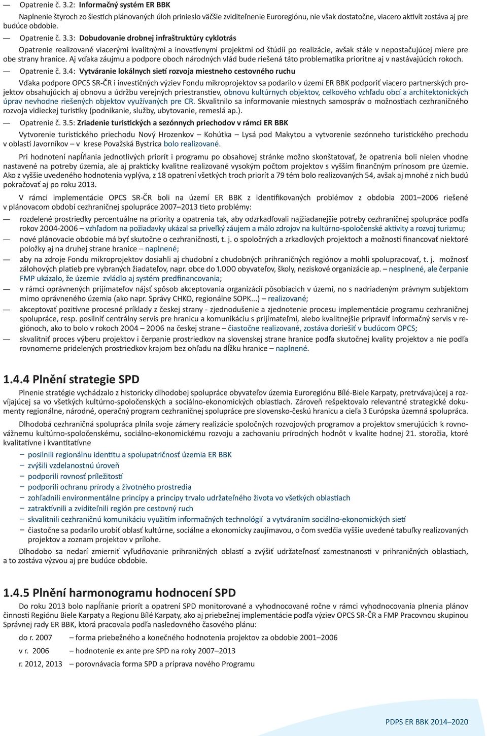 3: Dobudovanie drobnej infraštruktúry cyklotrás Opatrenie realizované viacerými kvalitnými a inovatívnymi projektmi od štúdií po realizácie, avšak stále v nepostačujúcej miere pre obe strany hranice.