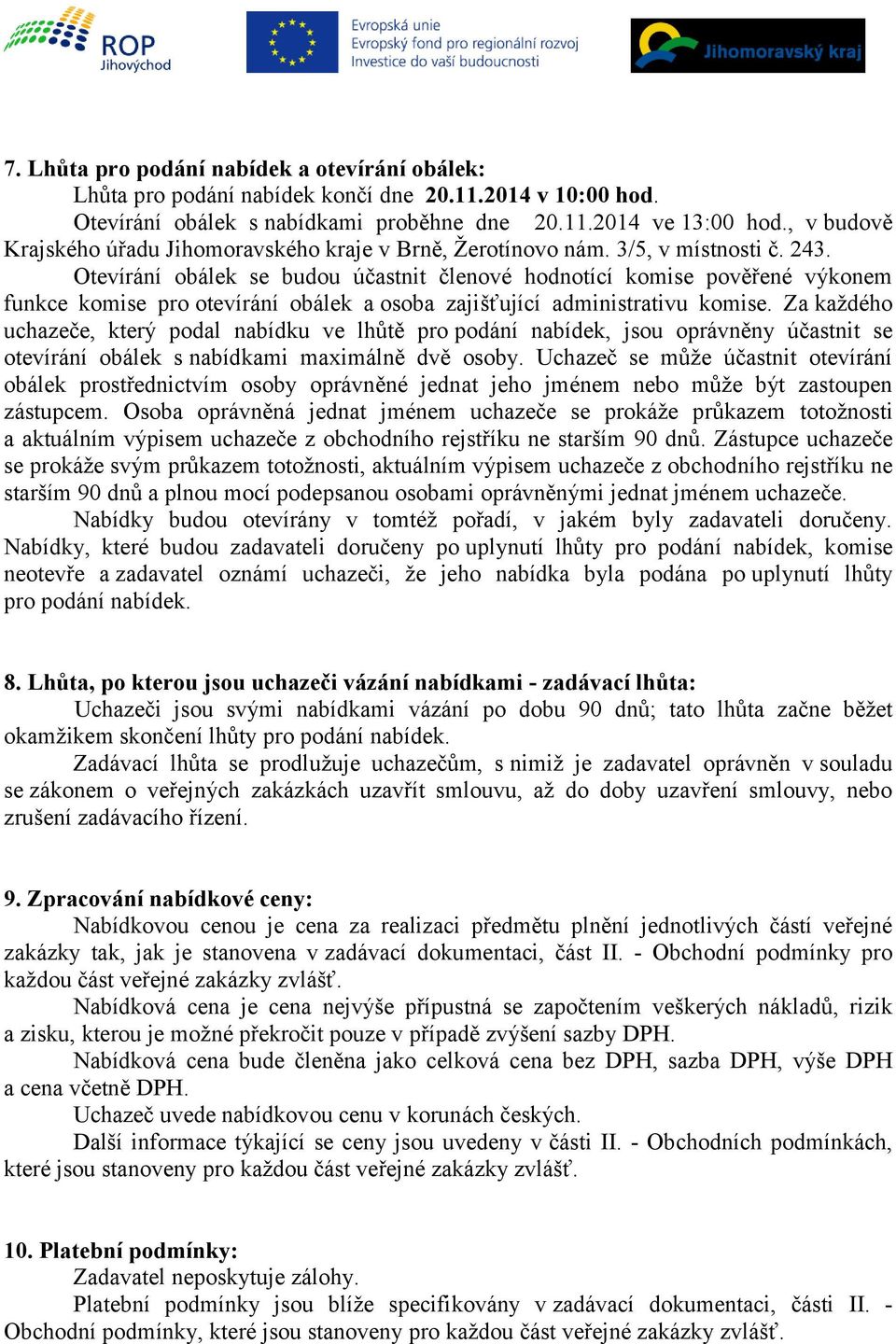 Otevírání obálek se budou účastnit členové hodnotící komise pověřené výkonem funkce komise pro otevírání obálek a osoba zajišťující administrativu komise.