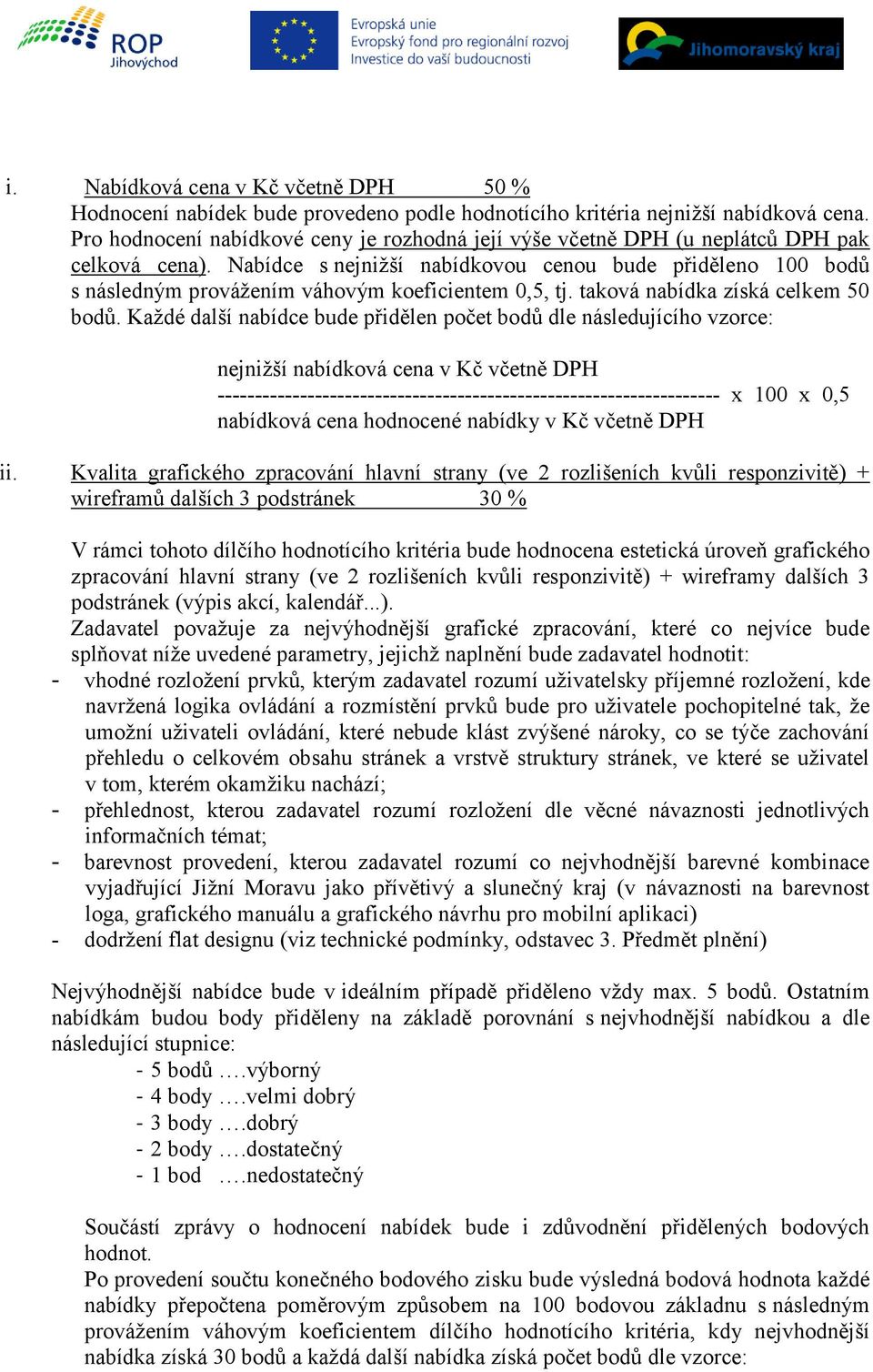 Nabídce s nejnižší nabídkovou cenou bude přiděleno 100 bodů s následným provážením váhovým koeficientem 0,5, tj. taková nabídka získá celkem 50 bodů.