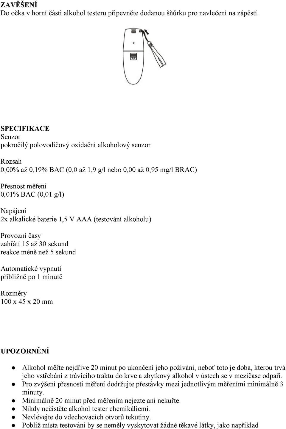 baterie 1,5 V AAA (testování alkoholu) Provozní časy zahřátí 15 až 30 sekund reakce méně než 5 sekund Automatické vypnutí přibližně po 1 minutě Rozměry 100 x 45 x 20 mm UPOZORNĚNÍ Alkohol měřte