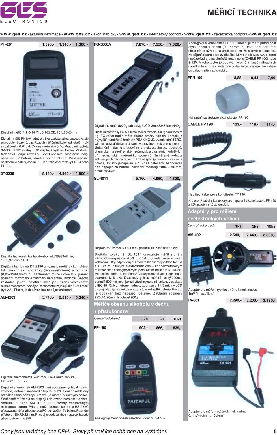 Napájení přístroje lze zvolit: 3ks 1,5V baterií typu AA, externí napájecí zdroj z palubní sítě automobilu (CABLE FP 190) nebo 3-12V. Alkoholtester je dodáván včetně tří kusů náhradních náústků.