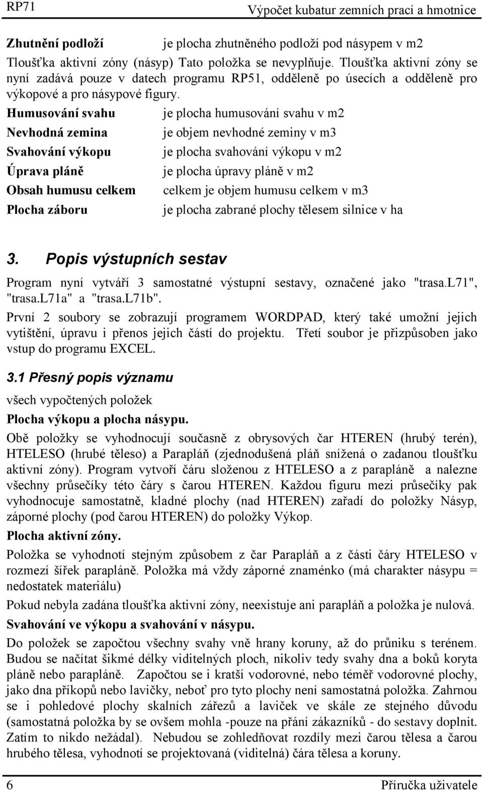 Humusování svahu Nevhodná zemina Svahování výkopu Úprava pláně Obsah humusu celkem Plocha záboru je plocha humusování svahu v m2 je objem nevhodné zeminy v m3 je plocha svahování výkopu v m2 je