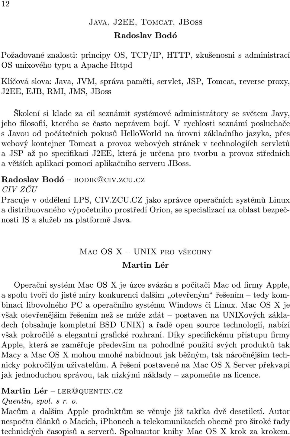 V rychlosti seznámí posluchače s Javou od počátečních pokusů HelloWorld na úrovni základního jazyka, přes webový kontejner Tomcat a provoz webových stránek v technologiích servletů a JSP až po