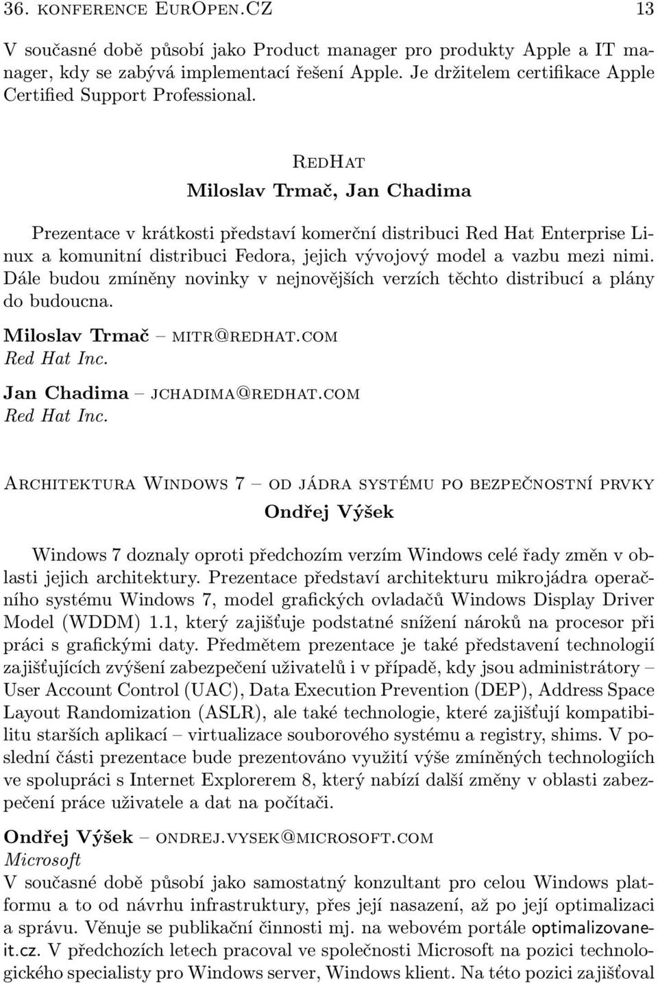 RedHat Miloslav Trmač, Jan Chadima Prezentace v krátkosti představí komerční distribuci Red Hat Enterprise Linux a komunitní distribuci Fedora, jejich vývojový model a vazbu mezi nimi.