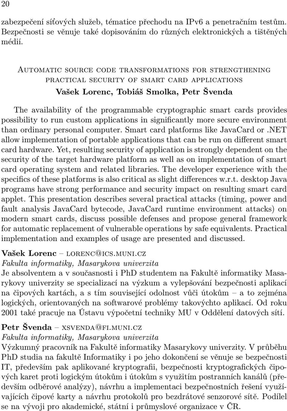 cards provides possibility to run custom applications in significantly more secure environment than ordinary personal computer. Smart card platforms like JavaCard or.