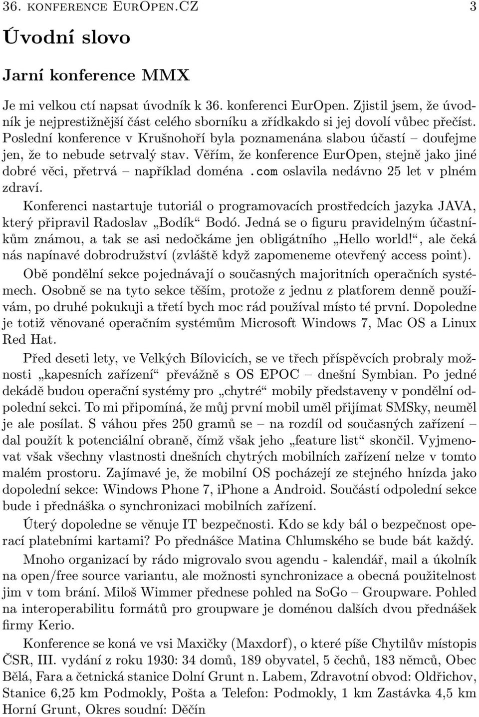 Poslední konference v Krušnohoří byla poznamenána slabou účastí doufejme jen, že to nebude setrvalý stav. Věřím, že konference EurOpen, stejně jako jiné dobré věci, přetrvá například doména.