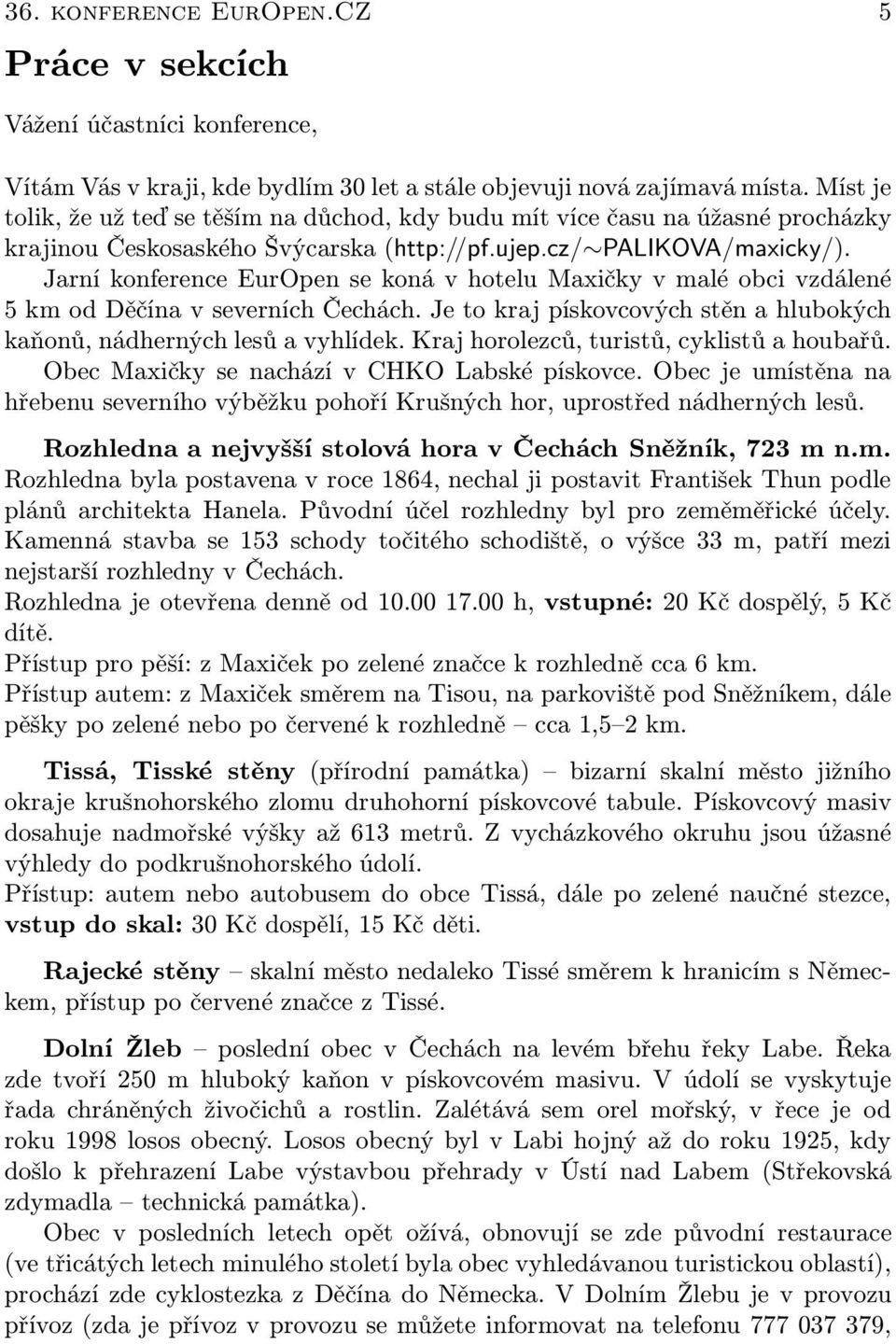 Jarní konference EurOpen se koná v hotelu Maxičky v malé obci vzdálené 5 km od Děčína v severních Čechách. Je to kraj pískovcových stěn a hlubokých kaňonů, nádherných lesů a vyhlídek.