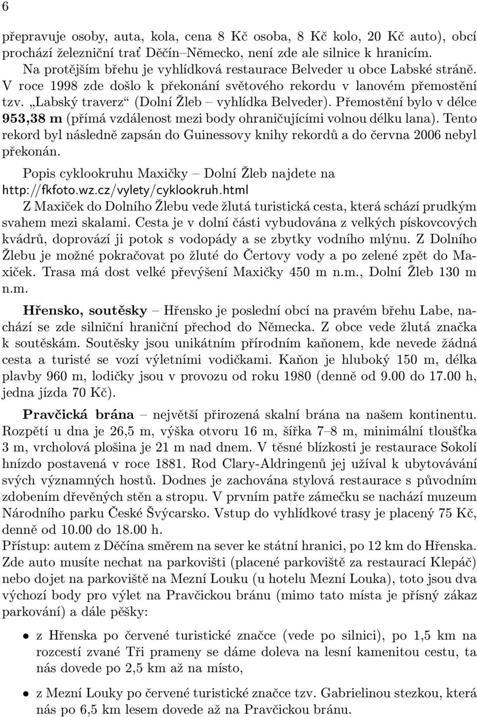 Přemostění bylo v délce 953,38 m (přímá vzdálenost mezi body ohraničujícími volnou délku lana). Tento rekord byl následně zapsán do Guinessovy knihy rekordů a do června 2006 nebyl překonán.