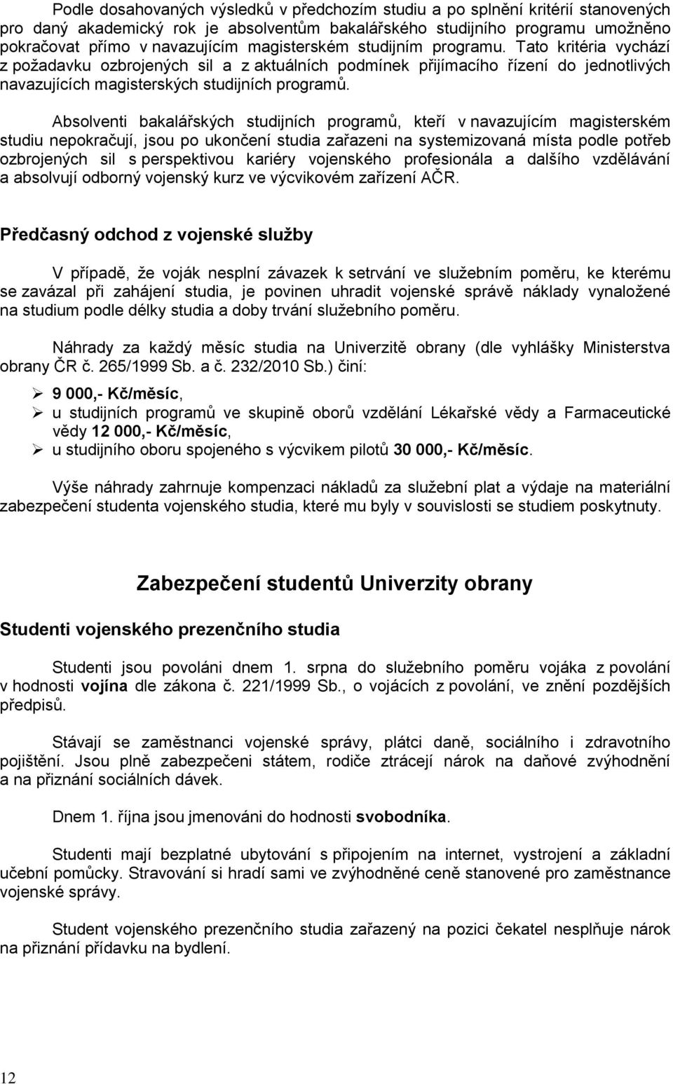 Absolventi bakalářských studijních programů, kteří v navazujícím magisterském studiu nepokračují, jsou po ukončení studia zařazeni na systemizovaná místa podle potřeb ozbrojených sil s perspektivou