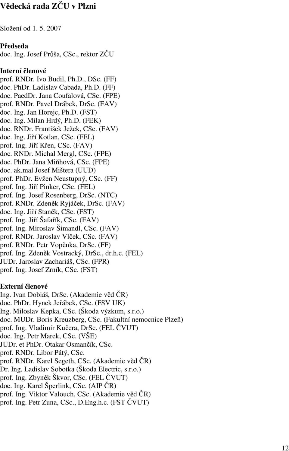 (FEL) prof. Ing. Jiří Křen, CSc. (FAV) doc. RNDr. Michal Mergl, CSc. (FPE) doc. PhDr. Jana Miňhová, CSc. (FPE) doc. ak.mal Josef Mištera (UUD) prof. PhDr. Evžen Neustupný, CSc. (FF) prof. Ing. Jiří Pinker, CSc.