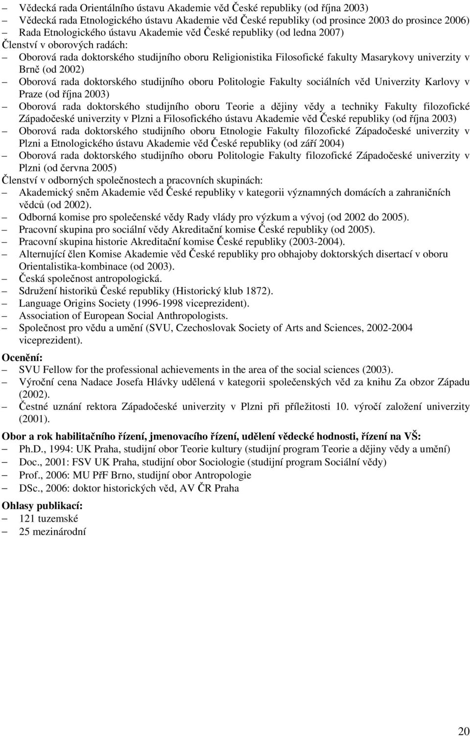 Oborová rada doktorského studijního oboru Politologie Fakulty sociálních věd Univerzity Karlovy v Praze (od října 2003) Oborová rada doktorského studijního oboru Teorie a dějiny vědy a techniky