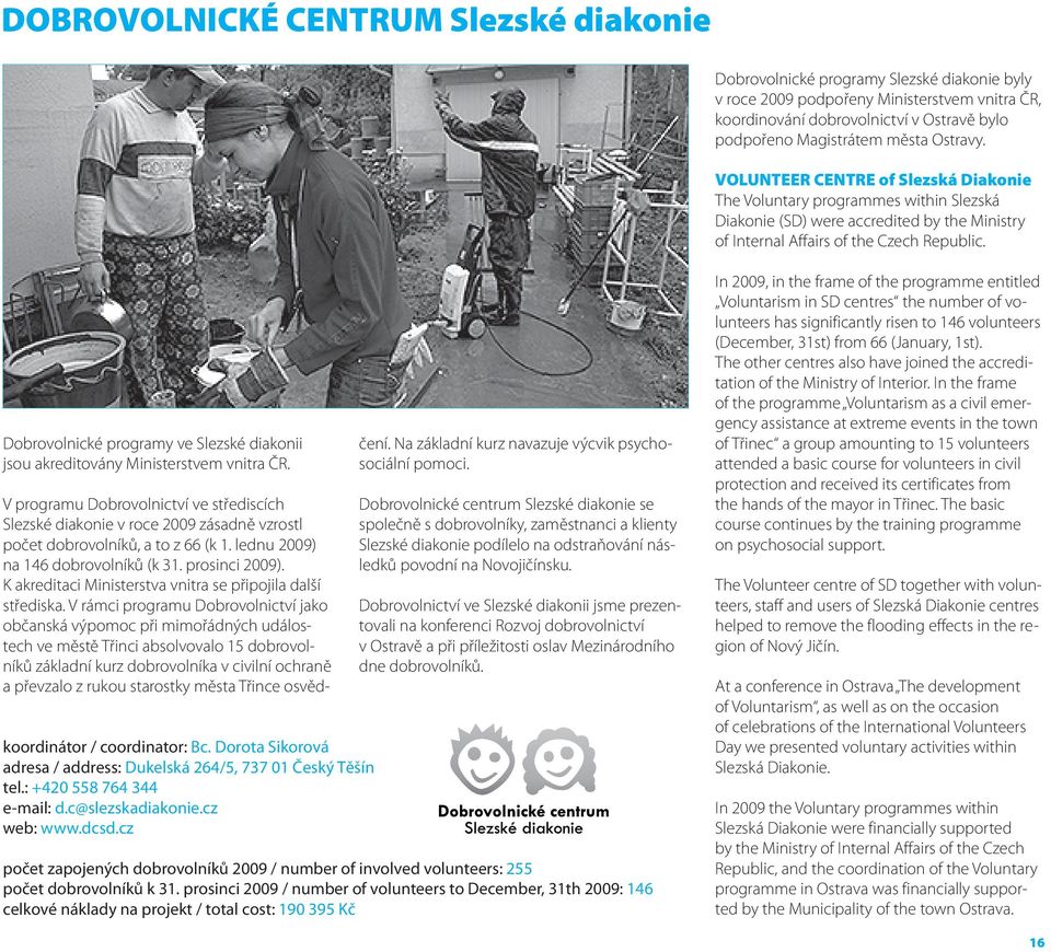 In 2009, in the frame of the programme entitled Voluntarism in SD centres the number of volunteers has significantly risen to 146 volunteers (December, 31st) from 66 (January, 1st).