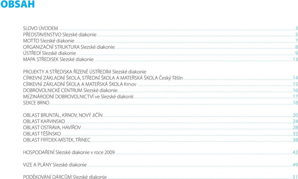 .. 15 DOBROVOLNICKÉ CENTRUM Slezské diakonie... 16 MEZINÁRODNÍ DOBROVOLNICTVÍ ve Slezské diakonii... 17 SEKCE BRNO... 18 OBLAST BRUNTÁL, KRNOV, NOVÝ JIČÍN... 20 OBLAST KARVINSKO.