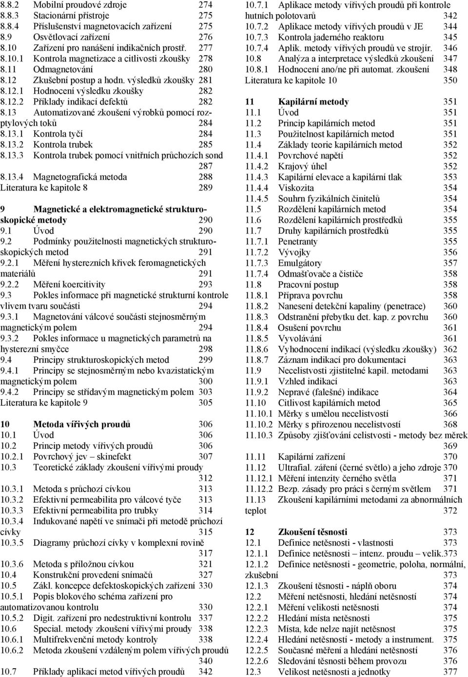 13 Automatizované zkoušení výrobků pomocí rozptylových toků 284 8.13.1 Kontrola tyčí 284 8.13.2 Kontrola trubek 285 8.13.3 Kontrola trubek pomocí vnitřních průchozích sond 287 8.13.4 Magnetografická metoda 288 Literatura ke kapitole 8 289 9 Magnetické a elektromagnetické strukturoskopické metody 290 9.