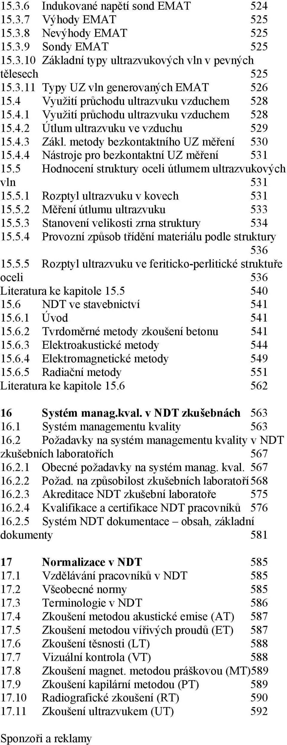 5 Hodnocení struktury oceli útlumem ultrazvukových vln 531 15.5.1 Rozptyl ultrazvuku v kovech 531 15.5.2 Měření útlumu ultrazvuku 533 15.5.3 Stanovení velikosti zrna struktury 534 15.5.4 Provozní způsob třídění materiálu podle struktury 536 15.