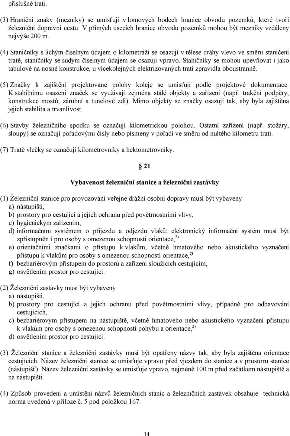 (4) Staničníky s lichým číselným údajem o kilometráži se osazují v tělese dráhy vlevo ve směru staničení tratě, staničníky se sudým číselným údajem se osazují vpravo.