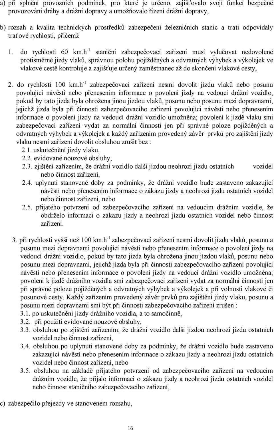 h-1 staniční zabezpečovací zařízení musí vylučovat nedovolené protisměrné jízdy vlaků, správnou polohu pojížděných a odvratných výhybek a výkolejek ve vlakové cestě kontroluje a zajišťuje určený