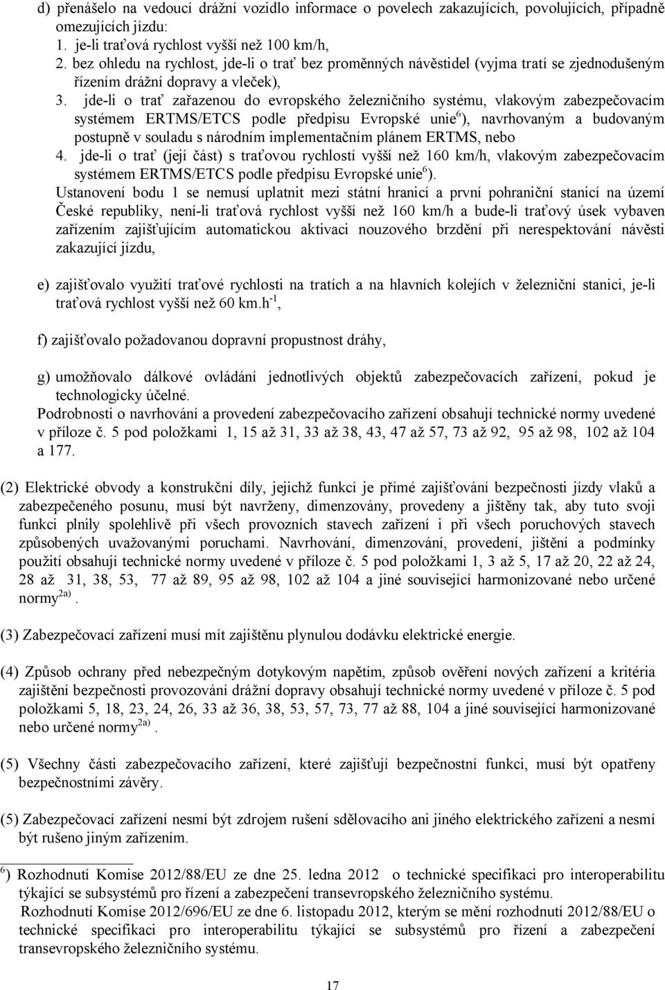 jde-li o trať zařazenou do evropského železničního systému, vlakovým zabezpečovacím systémem ERTMS/ETCS podle předpisu Evropské unie6), navrhovaným a budovaným postupně v souladu s národním