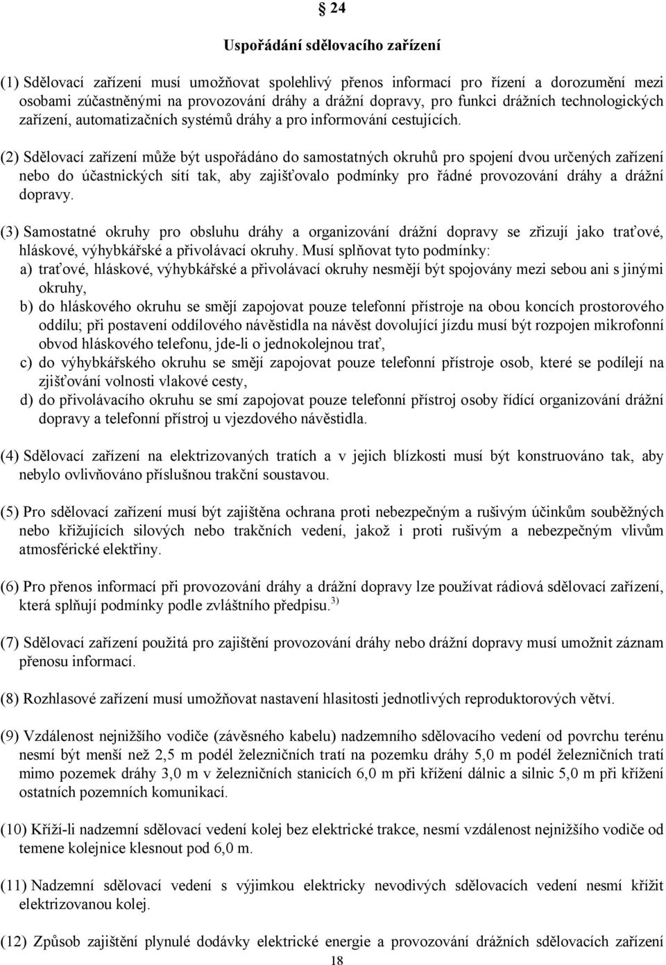 (2) Sdělovací zařízení může být uspořádáno do samostatných okruhů pro spojení dvou určených zařízení nebo do účastnických sítí tak, aby zajišťovalo podmínky pro řádné provozování dráhy a drážní