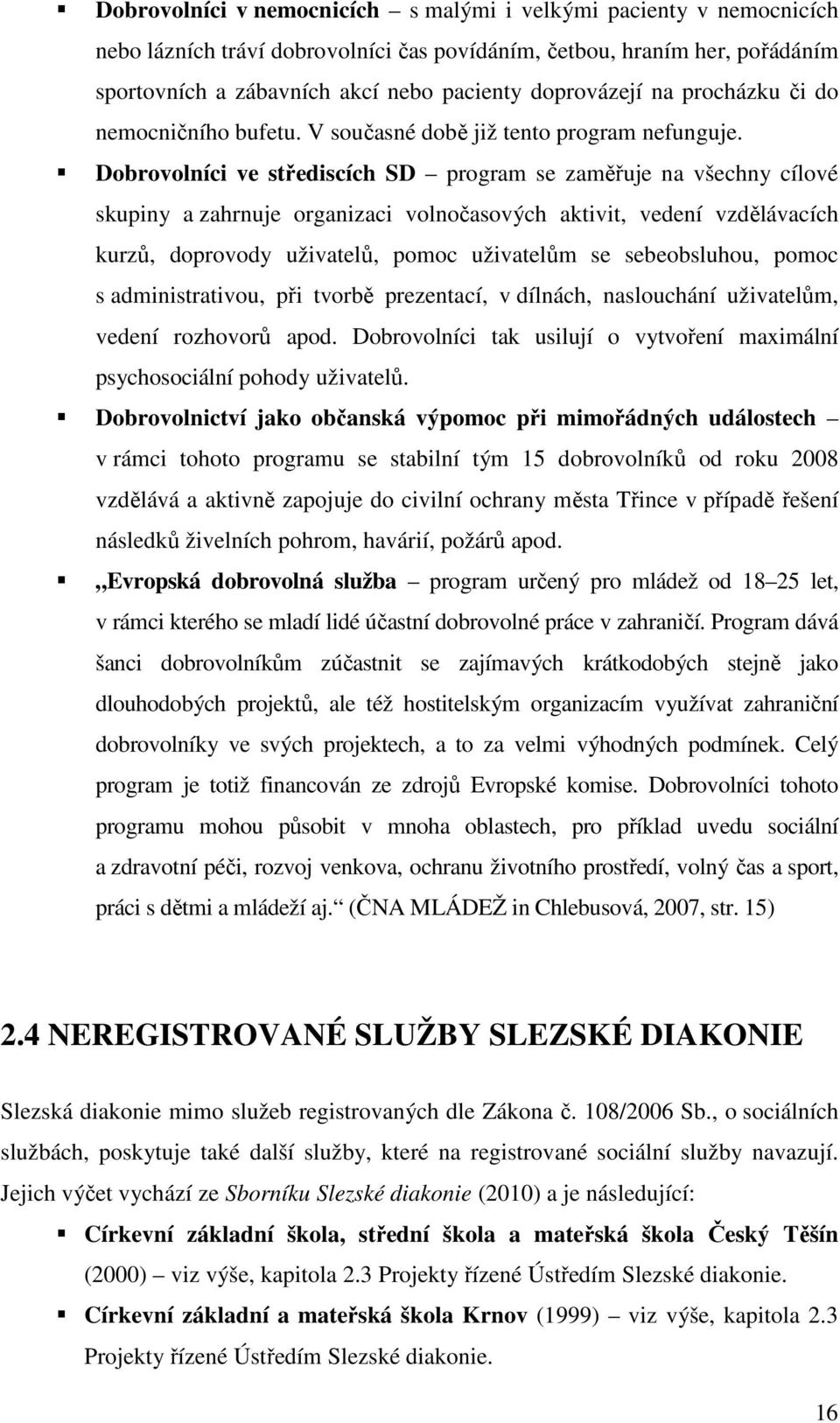 Dobrovolníci ve střediscích SD program se zaměřuje na všechny cílové skupiny a zahrnuje organizaci volnočasových aktivit, vedení vzdělávacích kurzů, doprovody uživatelů, pomoc uživatelům se