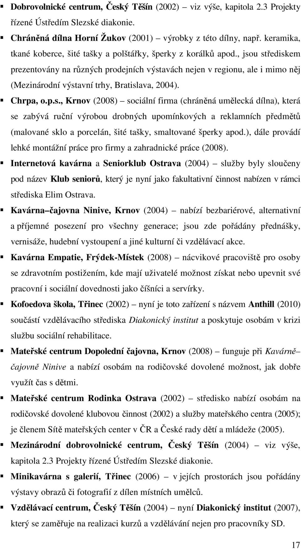 , jsou střediskem prezentovány na různých prodejních výstavách nejen v regionu, ale i mimo něj (Mezinárodní výstavní trhy, Bratislava, 2004). Chrpa, o.p.s., Krnov (2008) sociální firma (chráněná umělecká dílna), která se zabývá ruční výrobou drobných upomínkových a reklamních předmětů (malované sklo a porcelán, šité tašky, smaltované šperky apod.