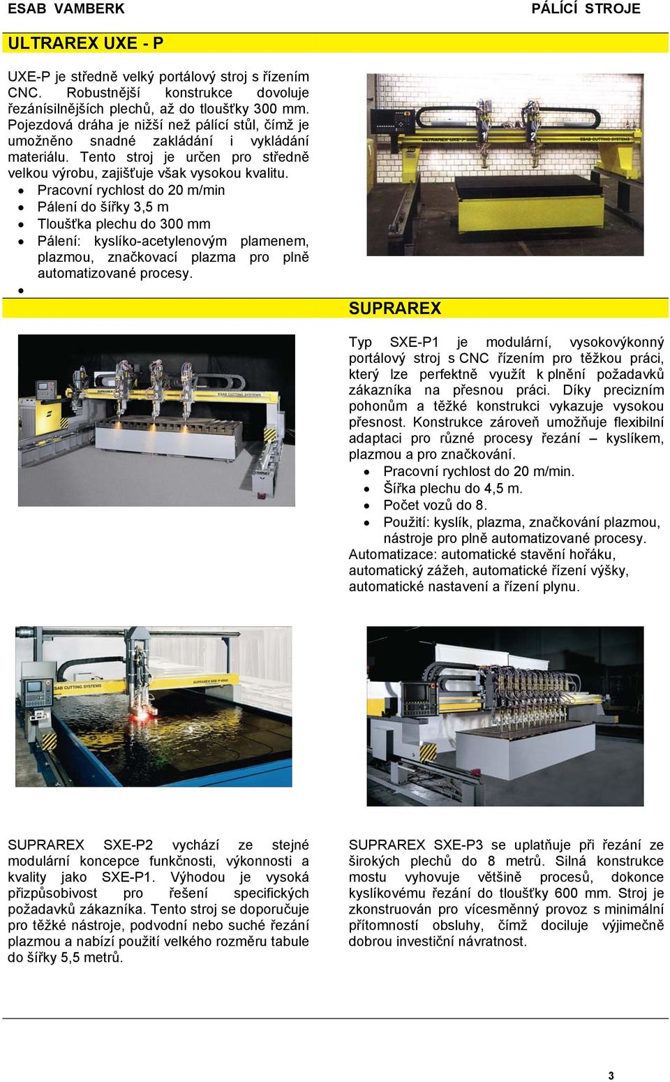 Pracovní rychlost do 20 m/min Pálení do šířky 3,5 m Tloušťka plechu do 300 mm Pálení: kyslíko-acetylenovým plamenem, plazmou, značkovací plazma pro plně automatizované procesy.