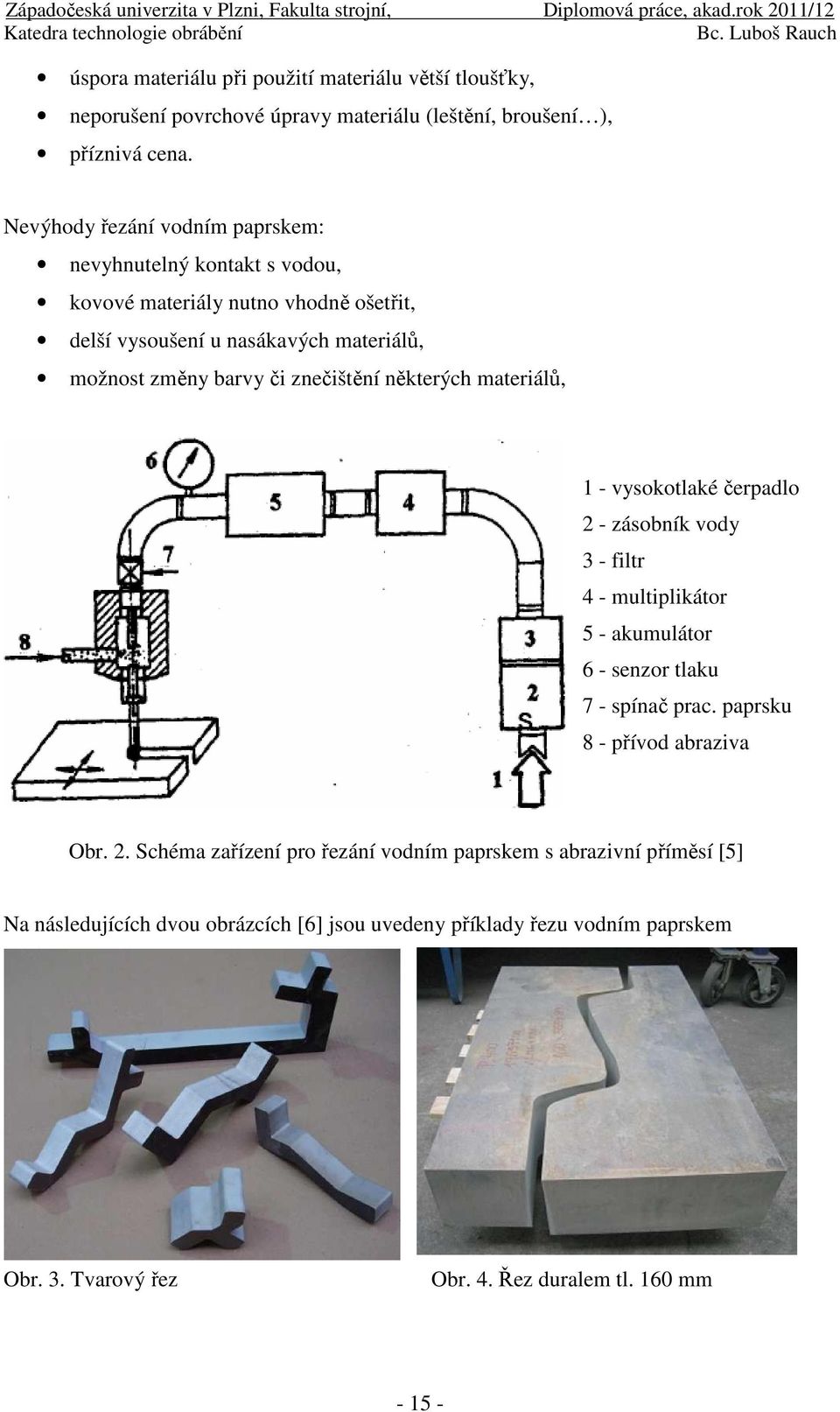 znečištění některých materiálů, 1 - vysokotlaké čerpadlo 2 - zásobník vody 3 - filtr 4 - multiplikátor 5 - akumulátor 6 - senzor tlaku 7 - spínač prac.