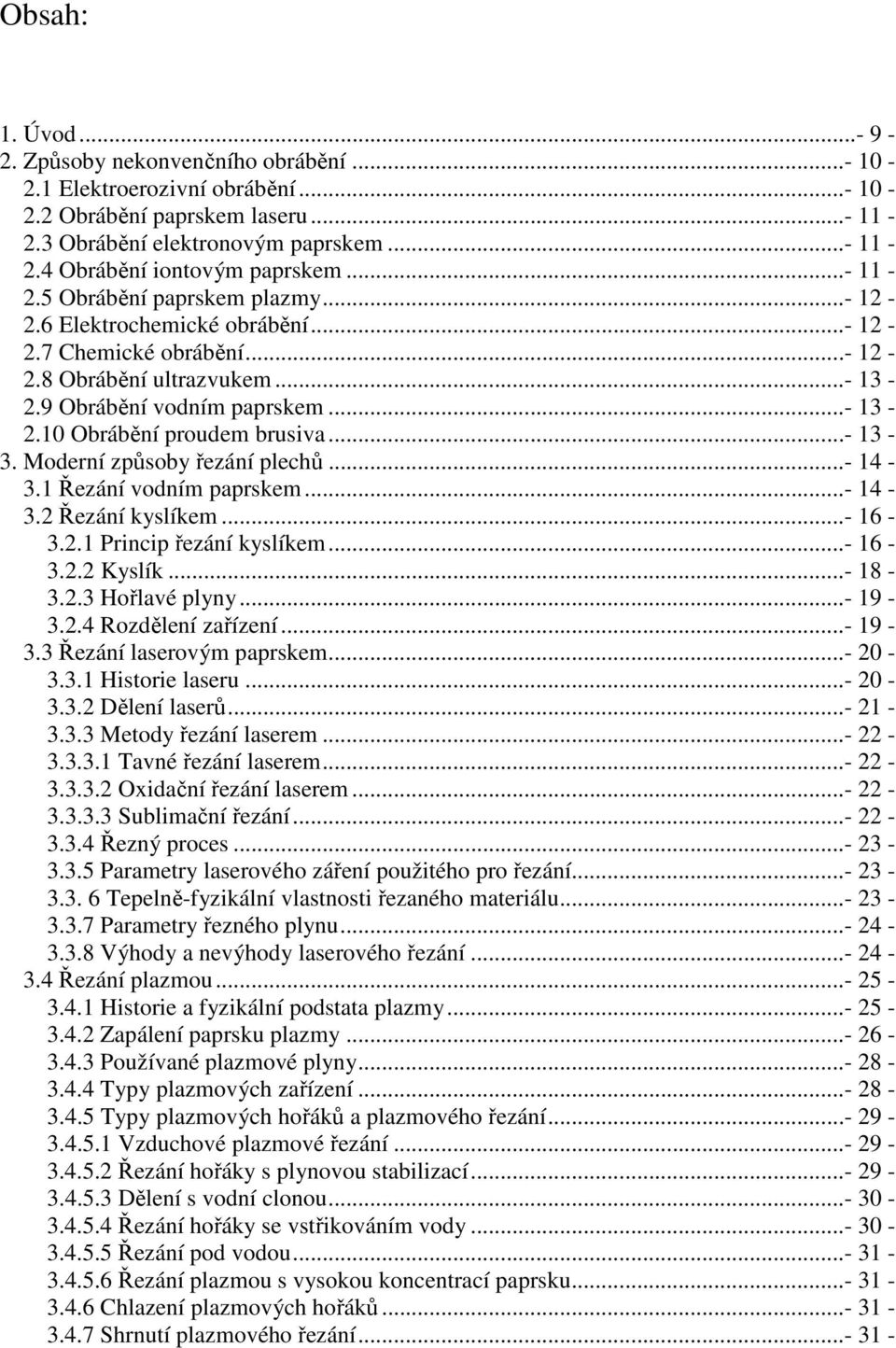 ..- 13-3. Moderní způsoby řezání plechů...- 14-3.1 Řezání vodním paprskem...- 14-3.2 Řezání kyslíkem...- 16-3.2.1 Princip řezání kyslíkem...- 16-3.2.2 Kyslík...- 18-3.2.3 Hořlavé plyny...- 19-3.2.4 Rozdělení zařízení.