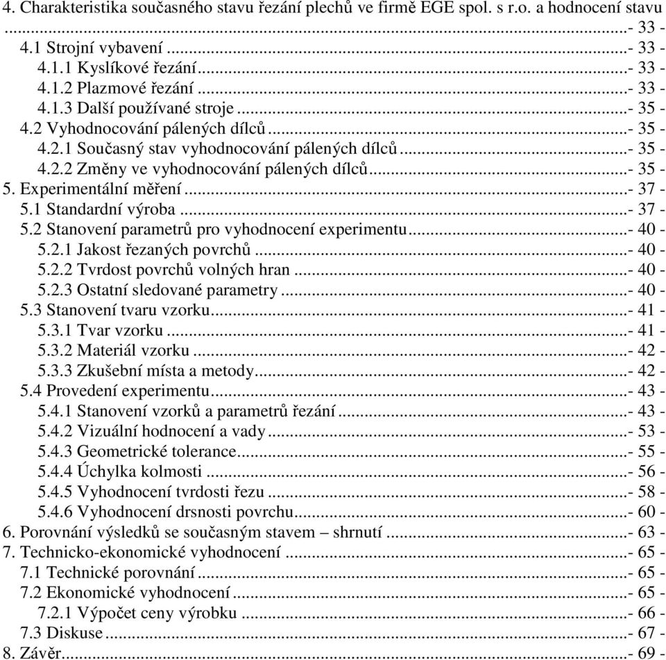 1 Standardní výroba...- 37-5.2 Stanovení parametrů pro vyhodnocení experimentu...- 40-5.2.1 Jakost řezaných povrchů...- 40-5.2.2 Tvrdost povrchů volných hran...- 40-5.2.3 Ostatní sledované parametry.