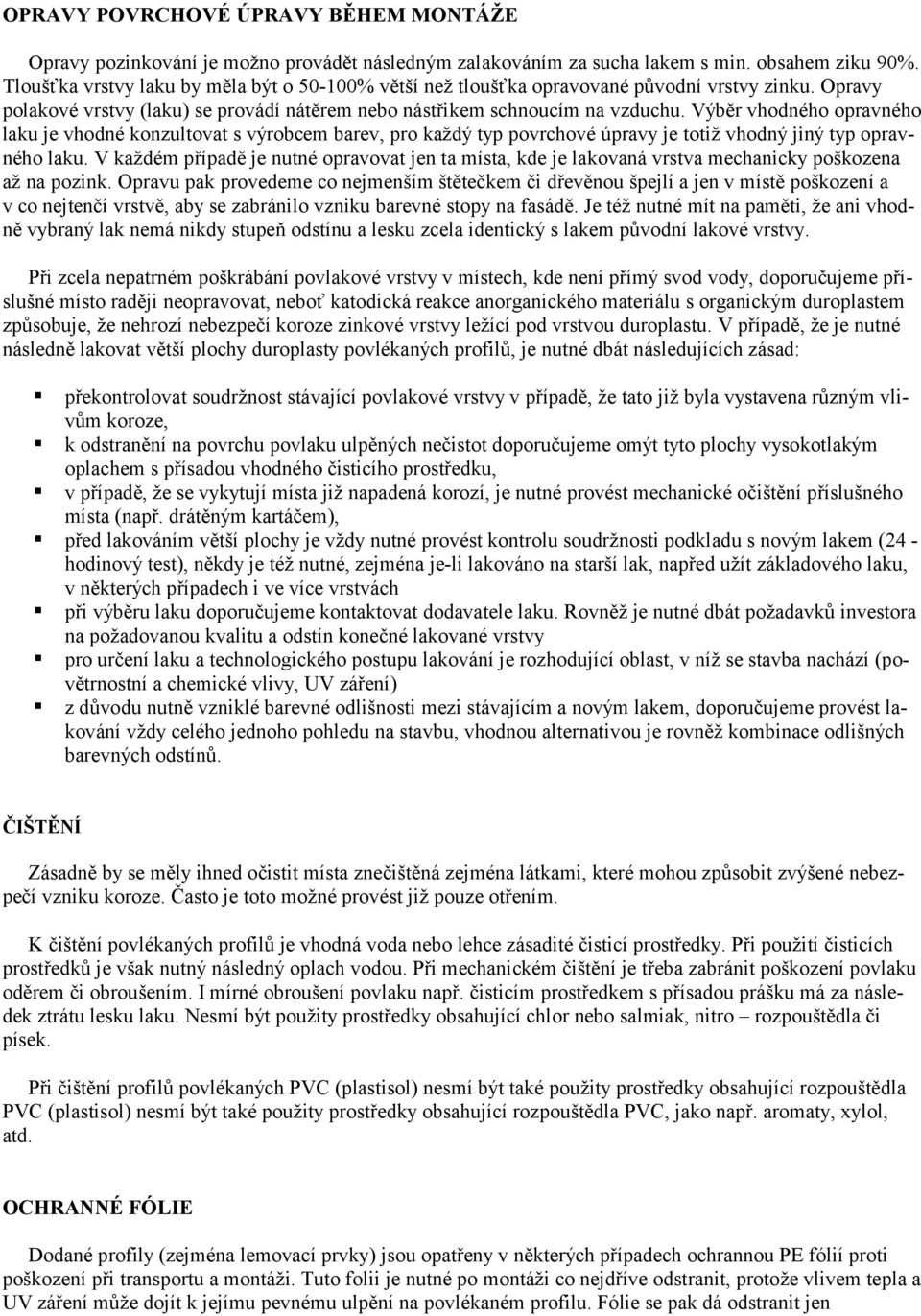 Výběr vhodného opravného laku je vhodné konzultovat s výrobcem barev, pro každý typ povrchové úpravy je totiž vhodný jiný typ opravného laku.